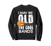 I May Be Old But I Got To See All The Cool Bands Sweatshirt