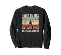 I May Be Old But I Got To See All The Cool Bands Sweatshirt