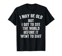 I May Be Old But I Got To See The World Before It Went Shit T-Shirt
