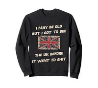 i may be old but i got to see UK before it went to sh!t Sweatshirt