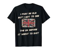 i May be Old but i got to See UK Before it Went to sh!t T-Shirt
