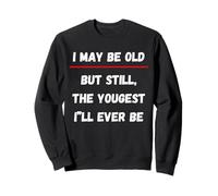 I may be old, but still the youngest I'll ever be Sweatshirt