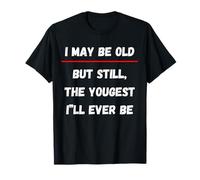 I May Be Old But Still The Youngest I'll Ever Be T-Shirt
