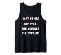 I May be Old, but Still The Youngest I'll Ever be Tank Top