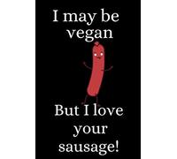 I May Be Vegan But I Love Your Sausage!: Funny Journal Alternative Card or Sexy Gift