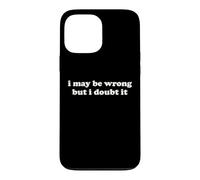 I May Be Wrong But I Doubt It Funny Sarcastic Humor Slogan Case for iPhone 13 Pro Max