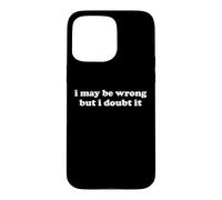 I May Be Wrong But I Doubt It Funny Sarcastic Humor Slogan Case for iPhone 15 Pro Max