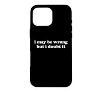 I May Be Wrong But I Doubt It Funny Sarcastic Humor Slogan Case for iPhone 16 Pro Max