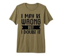I May Be Wrong But I Doubt It Premium T-Shirt