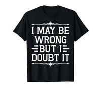 I May Be Wrong But I Doubt It Statement T-Shirt