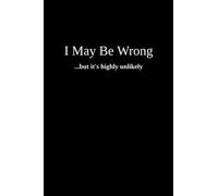 I May Be Wrong...But It Is Highly Unlikely: A Lined Notebook For A Boss, Office Co-worker, Or Friend. Gag Gift For Adults.