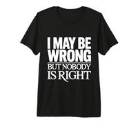 I May Be Wrong But Nobody is Right Sarcastic Logic - Premium T-Shirt