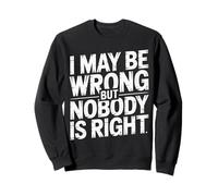 I May Be Wrong But Nobody Is Right Sarcastic Logic |- Sweatshirt