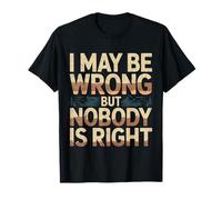 I May Be Wrong But Nobody is Right Sarcastic Logic - T-Shirt