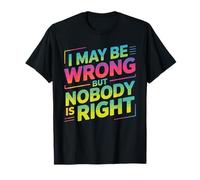 I May Be Wrong But Nobody is Right Sarcastic Logic - T-Shirt