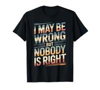 I May Be Wrong But Nobody is Right Sarcastic Logic - T-Shirt
