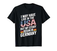 I May Have Live in The USA But My Story Began in Germany T-Shirt