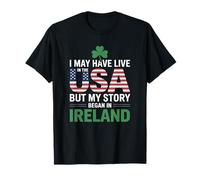 I May Have Live in The USA But My Story Began in Ireland T-Shirt