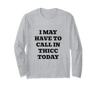 I May Have to Call in Thicc Today Long Sleeve T-Shirt