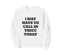 I May Have to Call in Thicc Today Sweatshirt