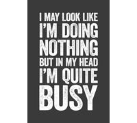 I May Look Like I’m Doing Nothing But in My Head I’m Quite Busy: 6 x 9 Blank Lined Notebook Journal - Funny Saying Sarcastic Work Gag Gift for Office Coworkers, Employees, Adults, Boss