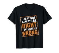 I May Not Always Be Right But I'm Never Wrong - ---- T-Shirt