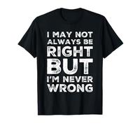I May Not Always Be Right But I'm Never Wrong T-Shirt