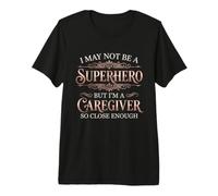 I May Not Be a Superhero but I'm a Caregiver So Close Enough Premium T-Shirt