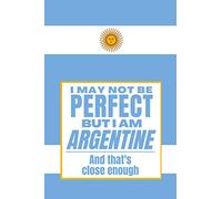 I May Not Be Perfect But I Am Argentine And That’s Close Enough: Notebook Argentine Heritage Family Roots Argentina Gift For Boyfriend Husband ... Co-worker Boss Official Ceremonial Flag