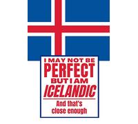 I May Not Be Perfect But I Am Icelandic And That’s Close Enough: Funny Notebook Icelandic Family Heritage Iceland Gifts Sarcastic Humor Journal To Make Coworker Laugh Present For Him For Her
