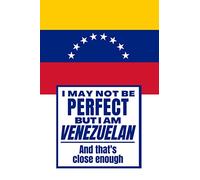 I May Not Be Perfect But I Am Venezuelan And That’s Close Enough: Funny Notebook Venezuelan Family Heritage Venezuela Gifts Sarcastic Humor Journal To ... Wife Son Daughter Family Member Friend