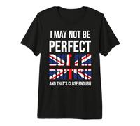 I May Not Be Perfect But I'm British and That's Close Enough Premium T-Shirt
