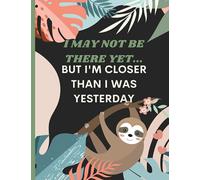 I May Not Be There Yet But I'm Closer Than I Was Yesterday Positive Affirmation Journal: Positive Sloth Journal With Daily Quotes For Ladies Of All Ages