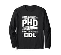 I May Not Have a PhD But I Do Have a CDL - Funny Trucker Long Sleeve T-Shirt