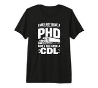 I May Not Have a PhD But I Do Have a CDL - Funny Trucker Premium T-Shirt