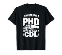 I May Not Have a PhD But I Do Have a CDL - Funny Trucker T-Shirt
