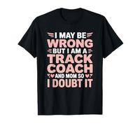 I Maybe Wrong But I Am A Track Coach, Field Runner Athlete T-Shirt
