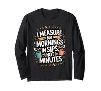 I Measure My Mornings in Sips Not Minutes - Drinker Long Sleeve T-Shirt