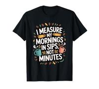 I Measure My Mornings in Sips Not Minutes - Drinker T-Shirt