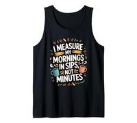 I Measure My Mornings in Sips Not Minutes - Drinker Tank Top