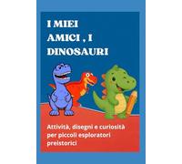 I miei amici i dinosauri": Attività, disegni e curiosità per piccoli esploratori preistorici