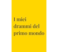 I miei drammi del primo mondo: Diario dei Problemi di Lusso | Regalo Ironico | Quaderno per Lamentele Privilegiate | 120 Pagine