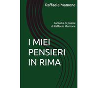 I MIEI PENSIERI IN RIMA: Raccolta di poesie di Raffaele Mamone
