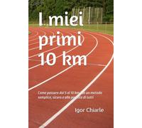 I miei primi 10 km: Come passare dai 5 ai 10 km con un metodo semplice, sicuro e alla portata di tutti (Il percorso del runner)