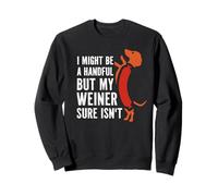 I Might Be A Handful But My Weiner Sure Isn't Sweatshirt
