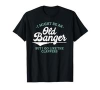 I Might be an Old Banger but i go.Like The clappers Funny T-Shirt