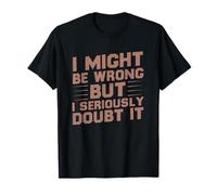 I Might Be Wrong But I Seriously Doubt It Funny Sarcastic T-Shirt