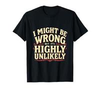 I Might BE Wrong BUT It's Highly Unlikely T-Shirt
