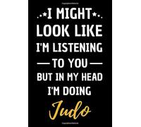 I Might Look Like I’m Listening To You But In My Head I’m Doing Judo: Blank, Lined Journal | Funny Gift For Birthday, Christmas or Appreciation | For Men, Woman, Boy, Girl, Friend and Colleague.