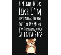 I Might Look Like I'm Listening To You But In My Mind I'm Thinking About Guinea Pigs: Guinea Pig Notebook, Guinea Pig Gifts For Guinea Pig Lovers, 6x9 Journal To Write In, 109 Pages